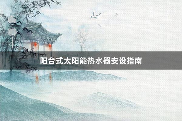 阳台式太阳能热水器安设指南