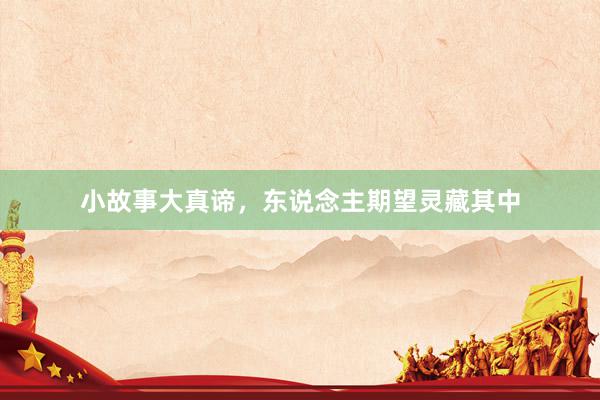 小故事大真谛，东说念主期望灵藏其中