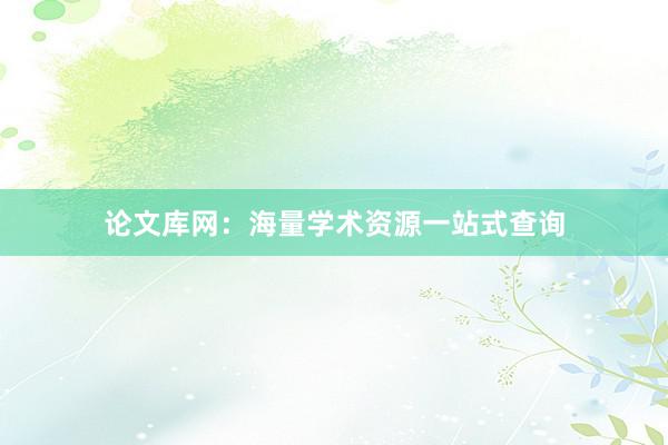 论文库网:海量学术资源一站式查询